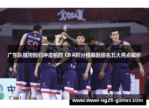 广东队强势回归冲击前四 CBA积分榜最新排名五大亮点解析