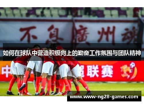 如何在球队中营造积极向上的勤奋工作氛围与团队精神