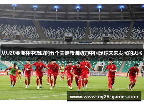 从U20亚洲杯中汲取的五个关键教训助力中国足球未来发展的思考