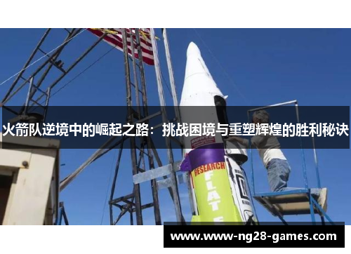 火箭队逆境中的崛起之路：挑战困境与重塑辉煌的胜利秘诀
