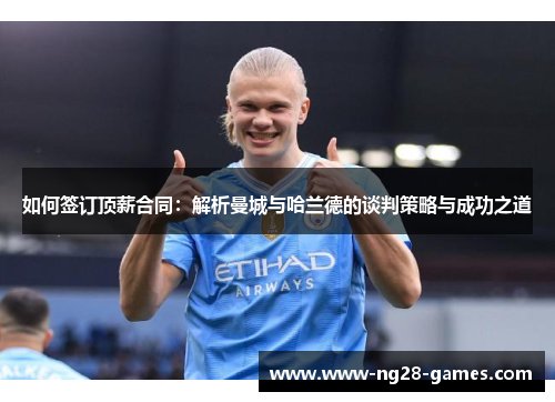 如何签订顶薪合同：解析曼城与哈兰德的谈判策略与成功之道