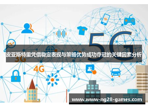 皮亚斯特里凭借稳定表现与策略优势成功夺冠的关键因素分析