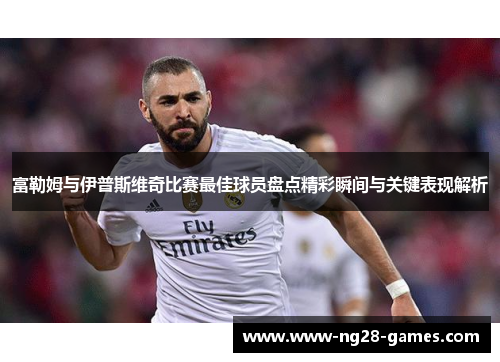 富勒姆与伊普斯维奇比赛最佳球员盘点精彩瞬间与关键表现解析