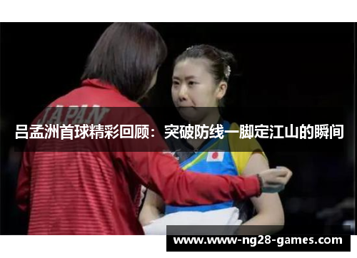 吕孟洲首球精彩回顾：突破防线一脚定江山的瞬间