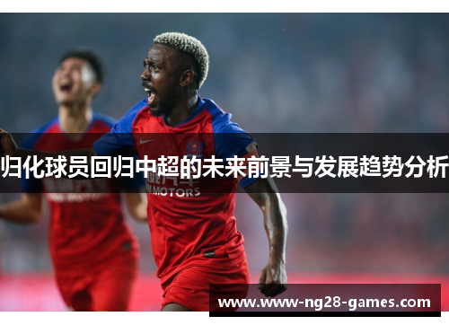 归化球员回归中超的未来前景与发展趋势分析