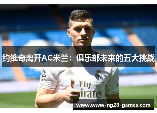约维奇离开AC米兰：俱乐部未来的五大挑战