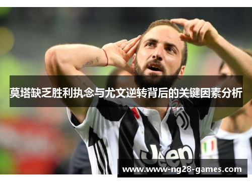 莫塔缺乏胜利执念与尤文逆转背后的关键因素分析