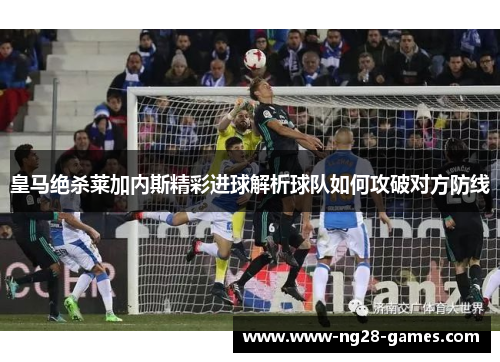 皇马绝杀莱加内斯精彩进球解析球队如何攻破对方防线