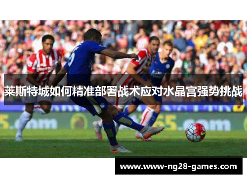 莱斯特城如何精准部署战术应对水晶宫强势挑战