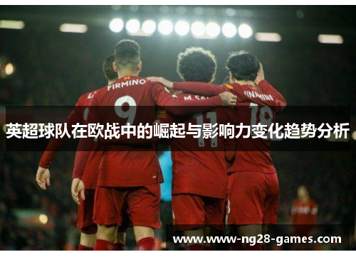 英超球队在欧战中的崛起与影响力变化趋势分析