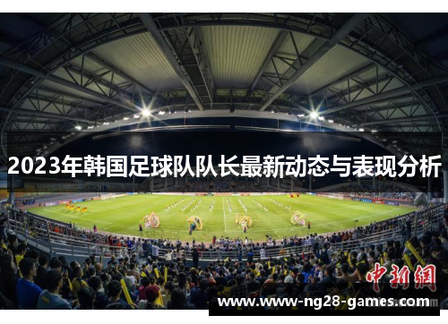 2023年韩国足球队队长最新动态与表现分析