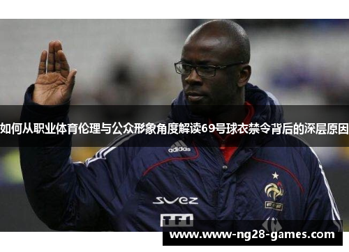 如何从职业体育伦理与公众形象角度解读69号球衣禁令背后的深层原因