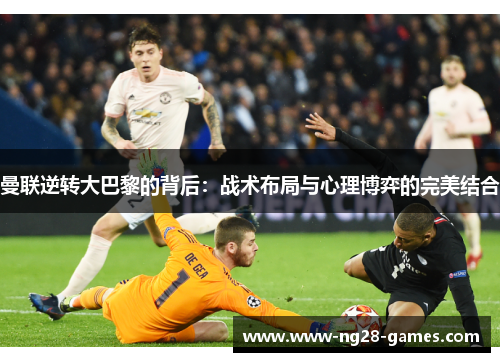 曼联逆转大巴黎的背后：战术布局与心理博弈的完美结合