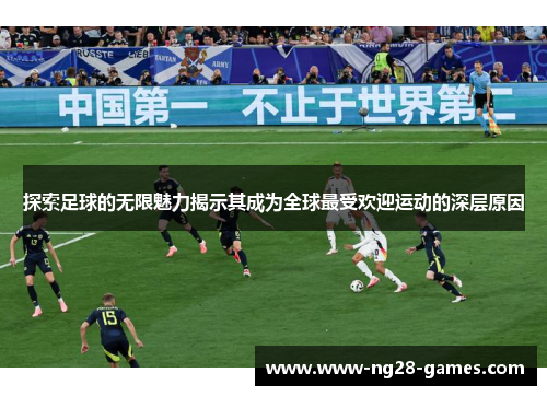 探索足球的无限魅力揭示其成为全球最受欢迎运动的深层原因