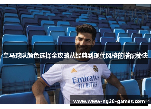 皇马球队颜色选择全攻略从经典到现代风格的搭配秘诀
