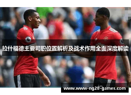 拉什福德主要司职位置解析及战术作用全面深度解读