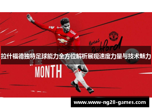 拉什福德独特足球能力全方位解析展现速度力量与技术魅力