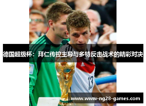 德国超级杯：拜仁传控主导与多特反击战术的精彩对决