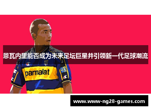 恩瓦内里能否成为未来足坛巨星并引领新一代足球潮流