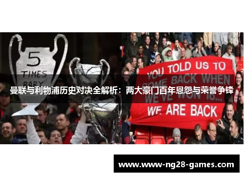 曼联与利物浦历史对决全解析：两大豪门百年恩怨与荣誉争锋