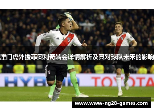 津门虎外援菲奥利奇转会详情解析及其对球队未来的影响