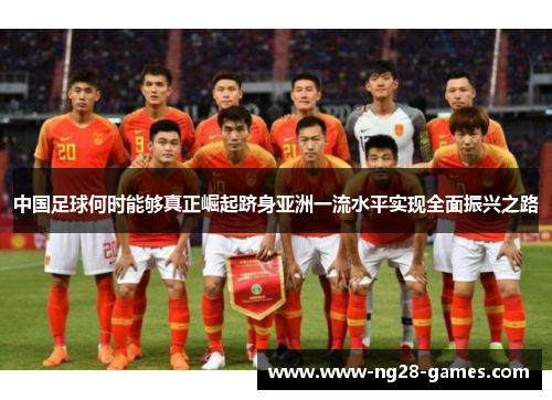 中国足球何时能够真正崛起跻身亚洲一流水平实现全面振兴之路