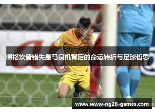 博格坎普错失皇马良机背后的命运转折与足球哲思