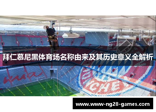 拜仁慕尼黑体育场名称由来及其历史意义全解析