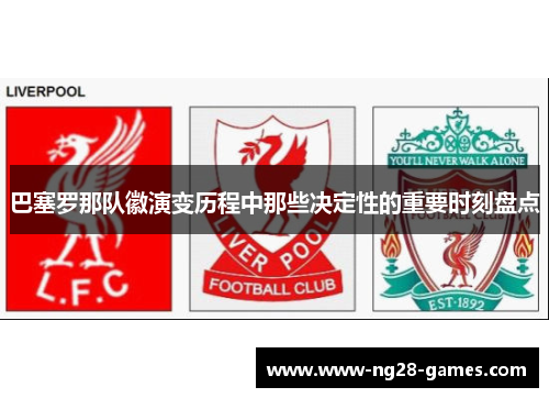 巴塞罗那队徽演变历程中那些决定性的重要时刻盘点 巴塞罗那队徽演变历程中那些决定性的重要时刻盘点