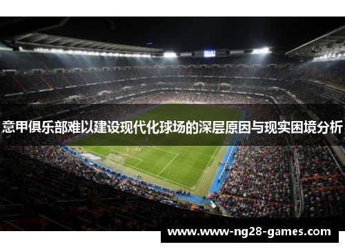 意甲俱乐部难以建设现代化球场的深层原因与现实困境分析