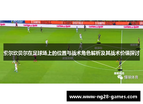 索尔坎贝尔在足球场上的位置与战术角色解析及其战术价值探讨 索尔坎贝尔在足球场上的位置与战术角色解析及其战术价值探讨