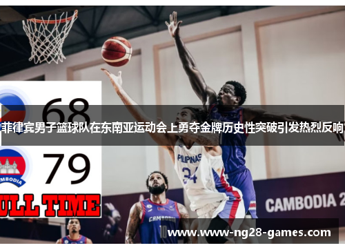 菲律宾男子篮球队在东南亚运动会上勇夺金牌历史性突破引发热烈反响