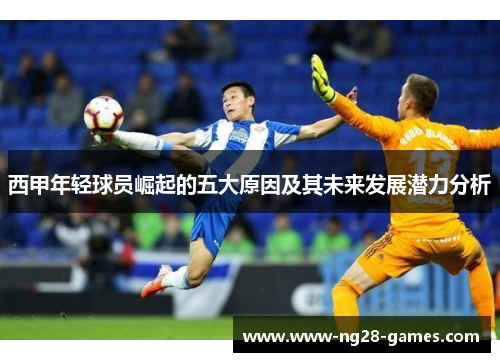 西甲年轻球员崛起的五大原因及其未来发展潜力分析