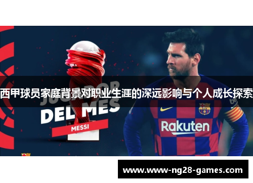 西甲球员家庭背景对职业生涯的深远影响与个人成长探索