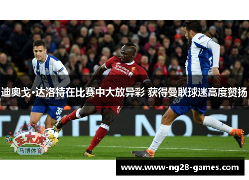 迪奥戈·达洛特在比赛中大放异彩 获得曼联球迷高度赞扬 迪奥戈·达洛特在比赛中大放异彩 获得曼联球迷高度赞扬