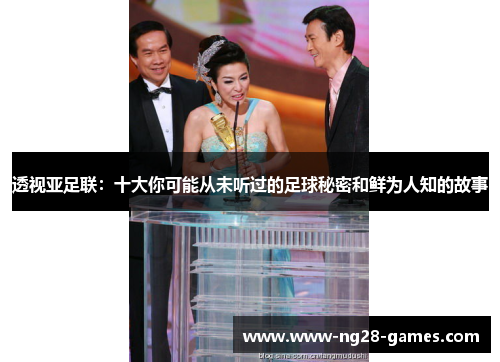 透视亚足联:十大你可能从未听过的足球秘密和鲜为人知的故事 透视亚足联:十大你可能从未听过的足球秘密和鲜为人知的故事