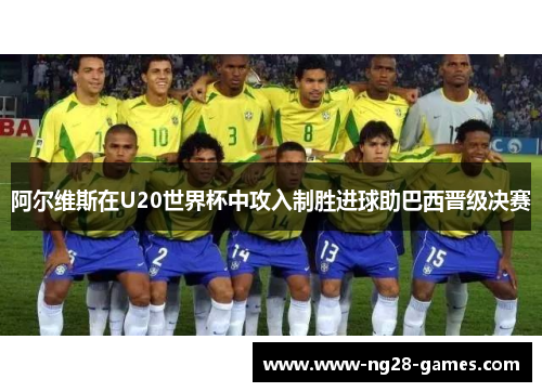 阿尔维斯在U20世界杯中攻入制胜进球助巴西晋级决赛 阿尔维斯在U20世界杯中攻入制胜进球助巴西晋级决赛