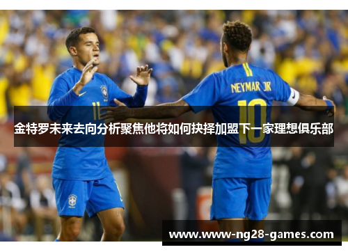 金特罗未来去向分析聚焦他将如何抉择加盟下一家理想俱乐部