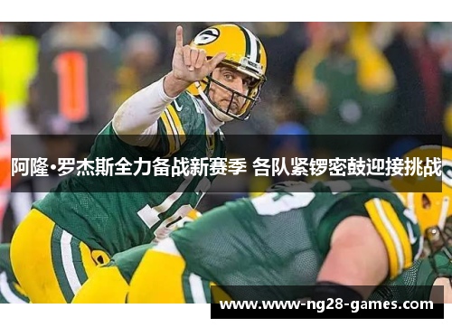 阿隆·罗杰斯全力备战新赛季 各队紧锣密鼓迎接挑战 阿隆·罗杰斯全力备战新赛季 各队紧锣密鼓迎接挑战