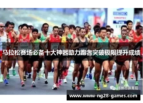 马拉松赛场必备十大神器助力跑者突破极限提升成绩