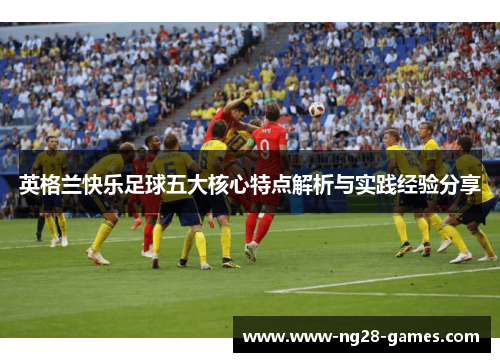 英格兰快乐足球五大核心特点解析与实践经验分享