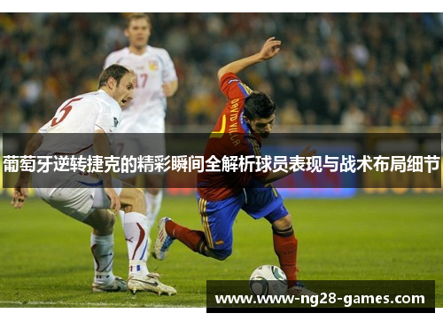 葡萄牙逆转捷克的精彩瞬间全解析球员表现与战术布局细节