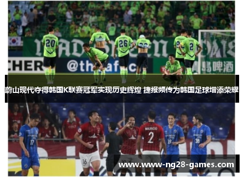 蔚山现代夺得韩国K联赛冠军实现历史辉煌 捷报频传为韩国足球增添荣耀