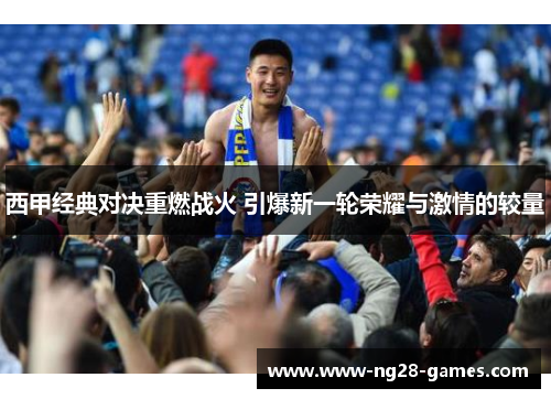 西甲经典对决重燃战火 引爆新一轮荣耀与激情的较量