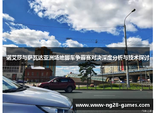 诺艾莎与萨瓦达亚洲场地脚车争霸赛对决深度分析与技术探讨