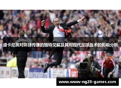 迪卡尼奥对坏球传递的独特见解及其对现代足球战术的影响分析